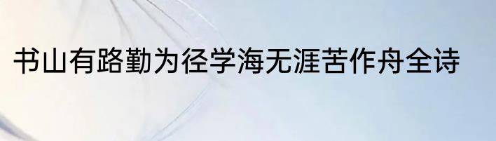 书山有路勤为径学海无涯苦作舟全诗