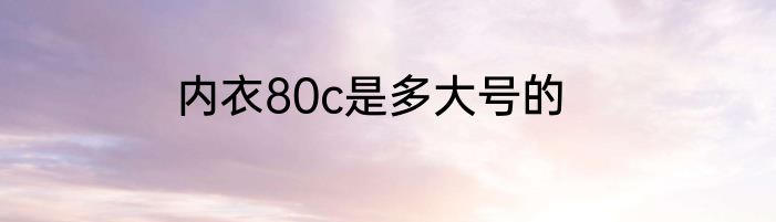 内衣80c是多大号的