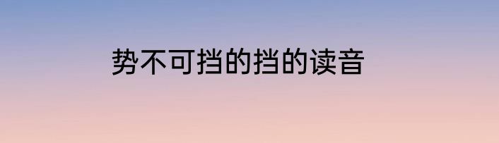 势不可挡的挡的读音