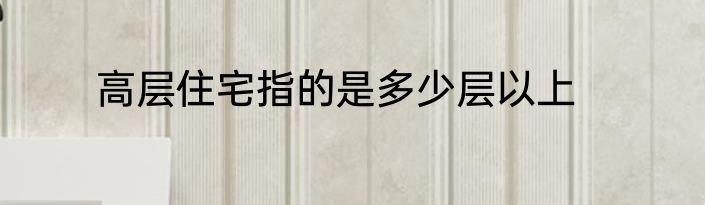高层住宅指的是多少层以上