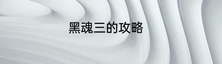 黑魂三的攻略