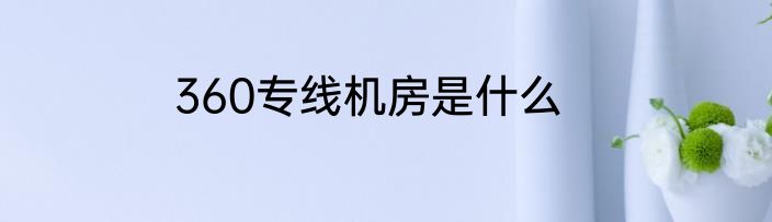 360专线机房是什么