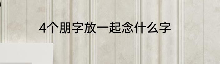 4个朋字放一起念什么字
