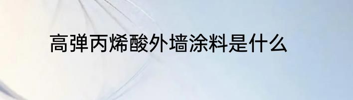 高弹丙烯酸外墙涂料是什么
