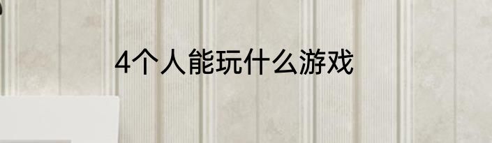 4个人能玩什么游戏