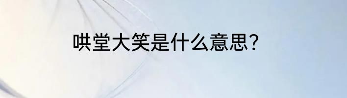 哄堂大笑是什么意思?