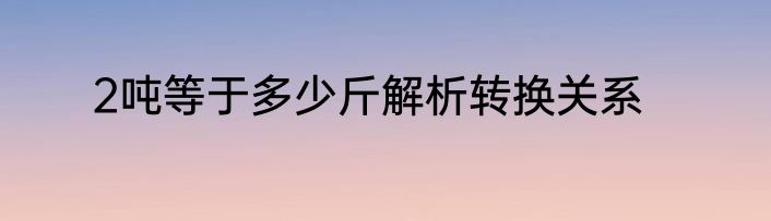 2吨等于多少斤解析转换关系