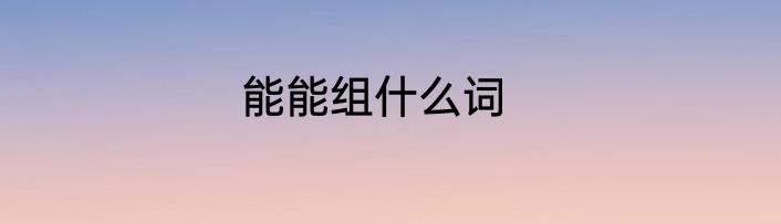 能能组什么词