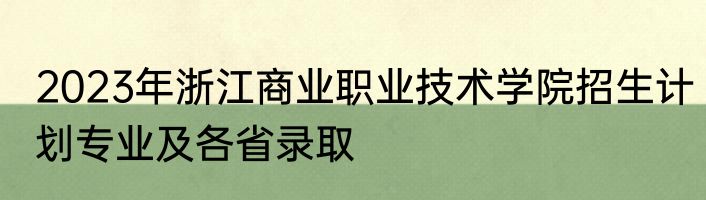2023年浙江商业职业技术学院招生计划专业及各省录取