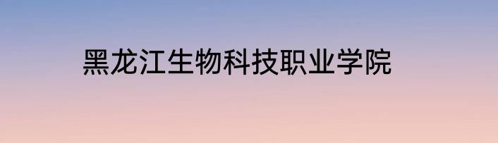 黑龙江生物科技职业学院