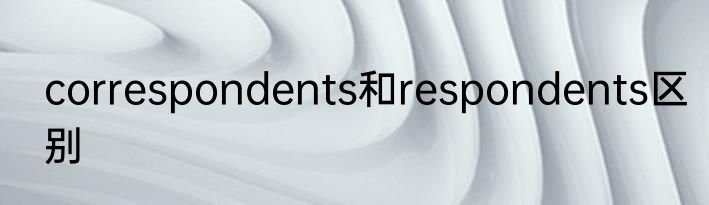 correspondents和respondents区别