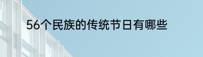 56个民族的传统节日有哪些