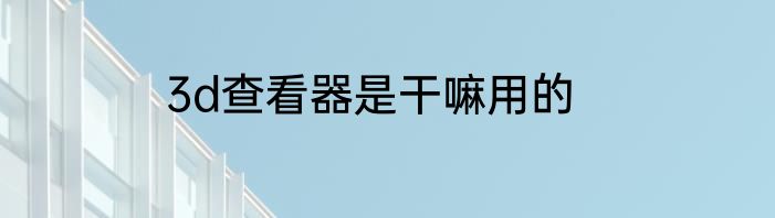 3d查看器是干嘛用的