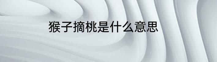 猴子摘桃是什么意思