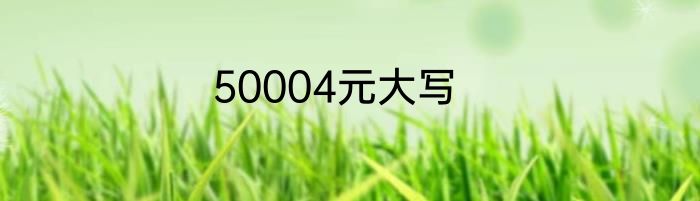 50004元大写