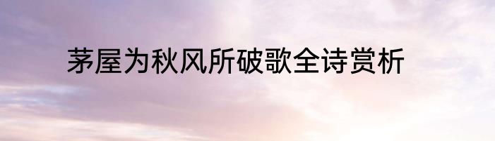 茅屋为秋风所破歌全诗赏析