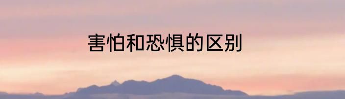 害怕和恐惧的区别