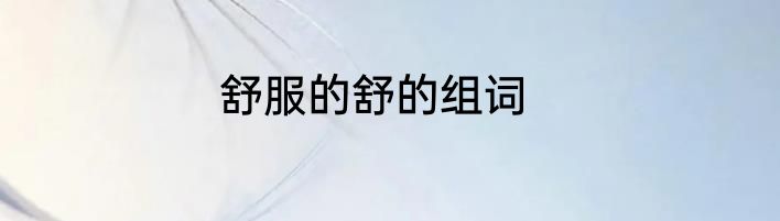舒服的舒的组词