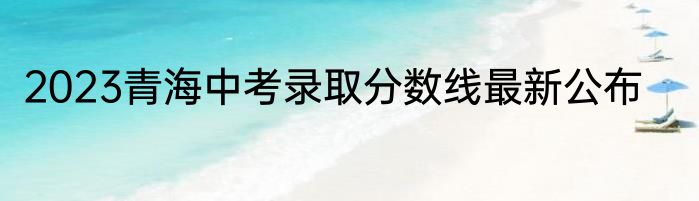 2023青海中考录取分数线最新公布