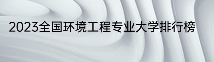 2023全国环境工程专业大学排行榜