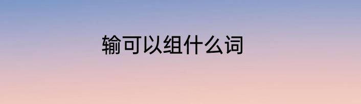 输可以组什么词