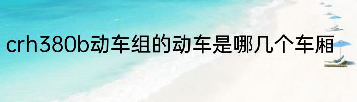 crh380b动车组的动车是哪几个车厢