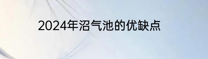 2024年沼气池的优缺点