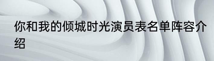 你和我的倾城时光演员表名单阵容介绍