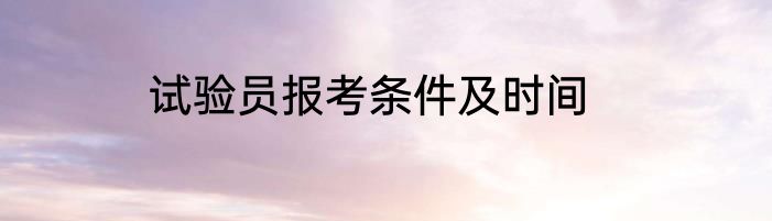 试验员报考条件及时间