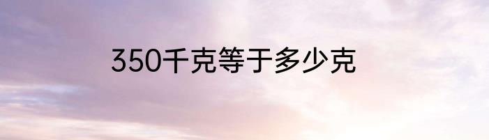 350千克等于多少克