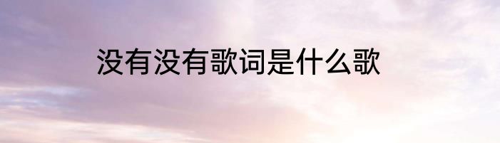 没有没有歌词是什么歌