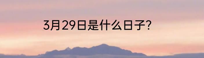 3月29日是什么日子?
