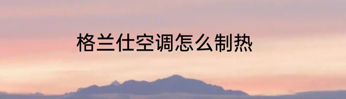 格兰仕空调怎么制热