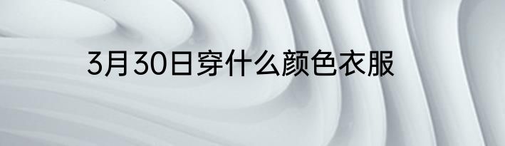 3月30日穿什么颜色衣服