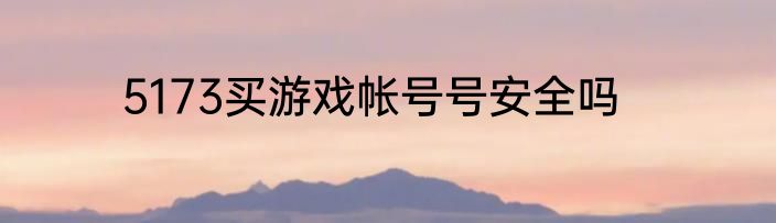 5173买游戏帐号号安全吗