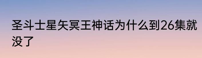 圣斗士星矢冥王神话为什么到26集就没了