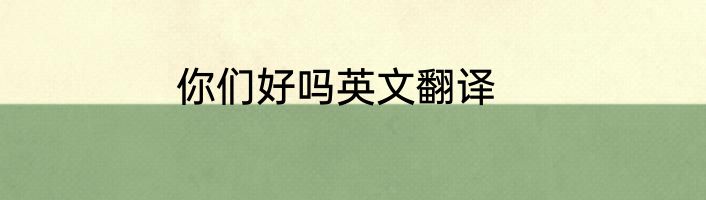你们好吗英文翻译