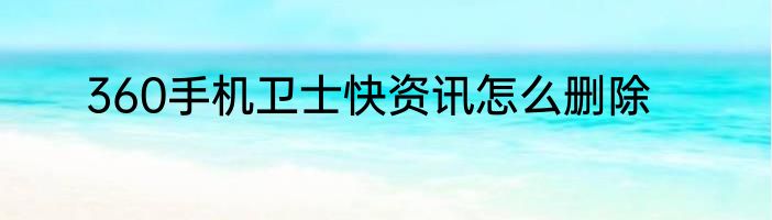 360手机卫士快资讯怎么删除