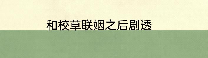和校草联姻之后剧透