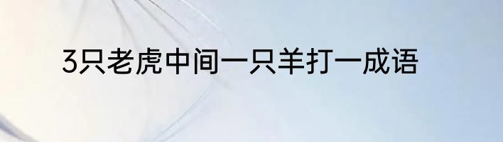 3只老虎中间一只羊打一成语