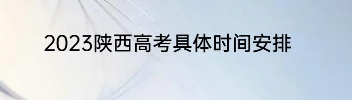 2023陕西高考具体时间安排