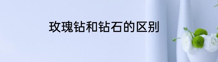 玫瑰钻和钻石的区别
