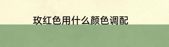 玫红色用什么颜色调配