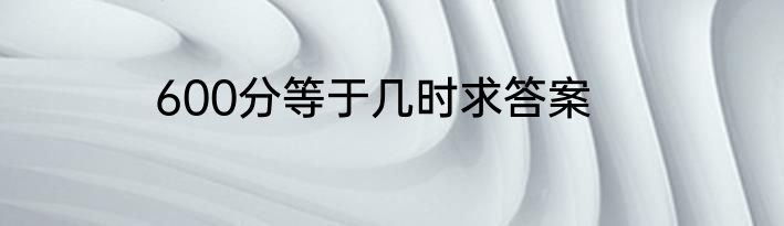 600分等于几时求答案