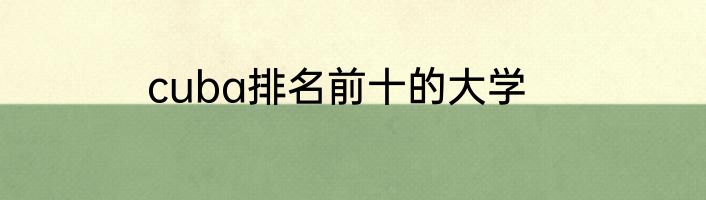cuba排名前十的大学
