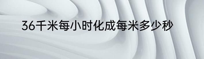 36千米每小时化成每米多少秒
