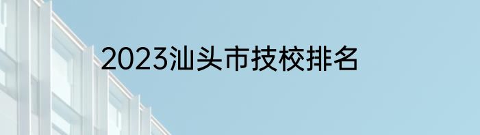 2023汕头市技校排名