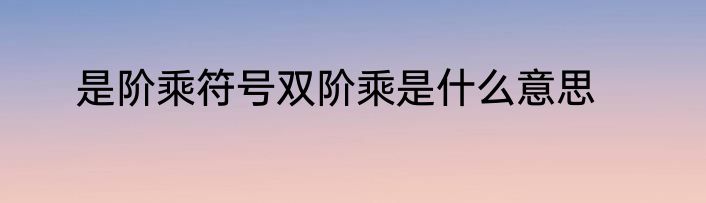 是阶乘符号双阶乘是什么意思