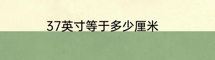 37英寸等于多少厘米