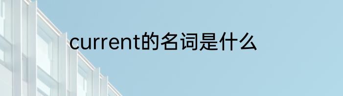 current的名词是什么